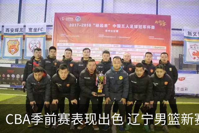 CBA季前赛表现出色 辽宁男篮新赛季志在重归巅峰